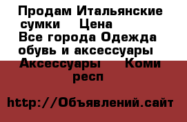 Продам Итальянские сумки. › Цена ­ 3 000 - Все города Одежда, обувь и аксессуары » Аксессуары   . Коми респ.